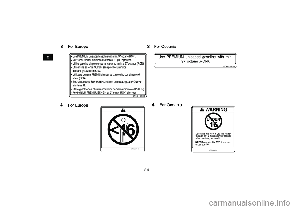 YAMAHA YFZ450 2007 User Guide  
2-4 
12
3
4
5
6
7
8
9
10
11
3
Use PREMIUM unleaded gasoline with min. 97 octane(RON).
Nur Super Bleifrei mit Mindestoktanzahl 97 (ROZ) tanken.
Utilice gasolina sin plomo que tenga como m’nimo 97 o