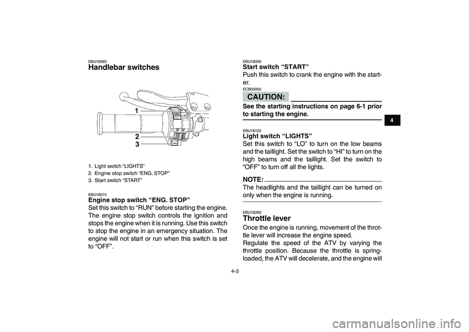 YAMAHA YFZ450 2007 Owners Manual  
4-3 
1
2
34
5
6
7
8
9
10
11
 
EBU18060 
Handlebar switches  
EBU18070 
Engine stop switch “ENG. STOP”  
Set this switch to “RUN” before starting the engine.
The engine stop switch controls t