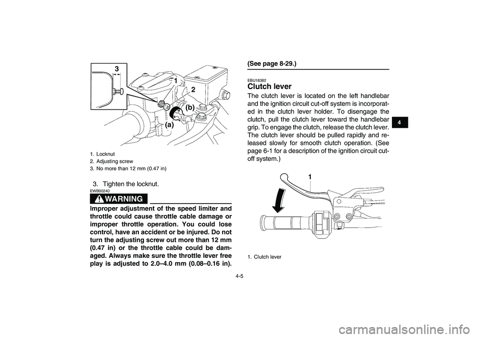YAMAHA YFZ450 2007 Owners Manual  
4-5 
1
2
34
5
6
7
8
9
10
11
 
3. Tighten the locknut.
WARNING
 
EWB00240  
Improper adjustment of the speed limiter and
throttle could cause throttle cable damage or
improper throttle operation. You