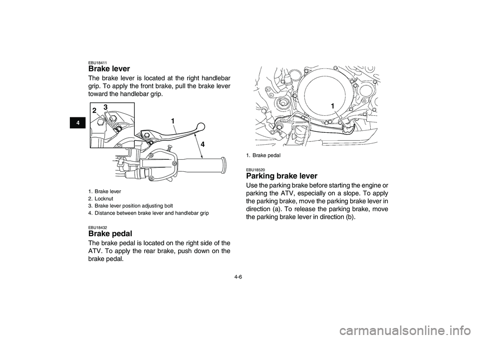 YAMAHA YFZ450 2007 Owners Manual  
4-6 
1
2
34
5
6
7
8
9
10
11
 
EBU18411 
Brake lever  
The brake lever is located at the right handlebar
grip. To apply the front brake, pull the brake lever
toward the handlebar grip. 
EBU18432 
Bra