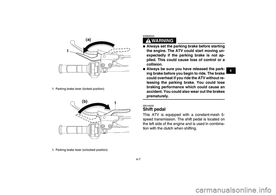 YAMAHA YFZ450 2007 Owners Manual  
4-7 
1
2
34
5
6
7
8
9
10
11
WARNING
 
EWB00220  
 
Always set the parking brake before starting
the engine. The ATV could start moving un-
expectedly if the parking brake is not ap-
plied. This cou