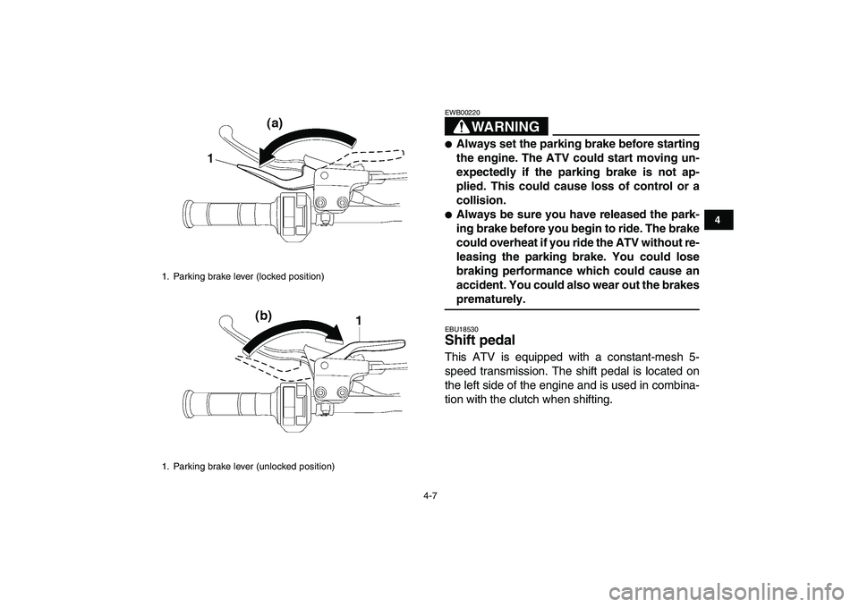 YAMAHA YFZ450 2007  Owners Manual  
4-7 
1
2
34
5
6
7
8
9
10
11
WARNING
 
EWB00220  
 
Always set the parking brake before starting
the engine. The ATV could start moving un-
expectedly if the parking brake is not ap-
plied. This cou