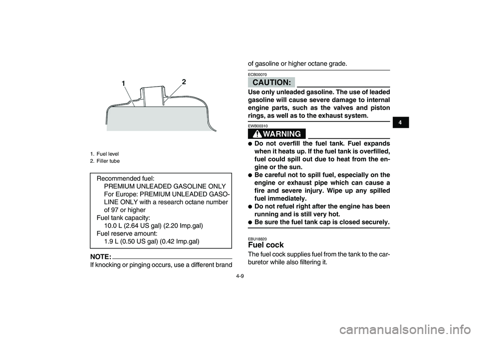 YAMAHA YFZ450 2007  Owners Manual  
4-9 
1
2
34
5
6
7
8
9
10
11
NOTE:
 
If knocking or pinging occurs, use a different brand 
of gasoline or higher octane grade.CAUTION: 
ECB00070  
Use only unleaded gasoline. The use of leaded
gasoli