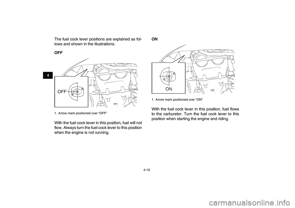 YAMAHA YFZ450 2007 Owners Guide  
4-10 
1
2
34
5
6
7
8
9
10
11
 
The fuel cock lever positions are explained as fol-
lows and shown in the illustrations. 
OFF 
With the fuel cock lever in this position, fuel will not
flow. Always tu