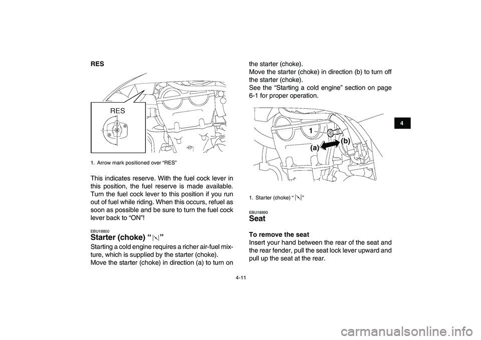 YAMAHA YFZ450 2007 Owners Guide  
4-11 
1
2
34
5
6
7
8
9
10
11
 
RES 
This indicates reserve. With the fuel cock lever in
this position, the fuel reserve is made available.
Turn the fuel cock lever to this position if you run
out of