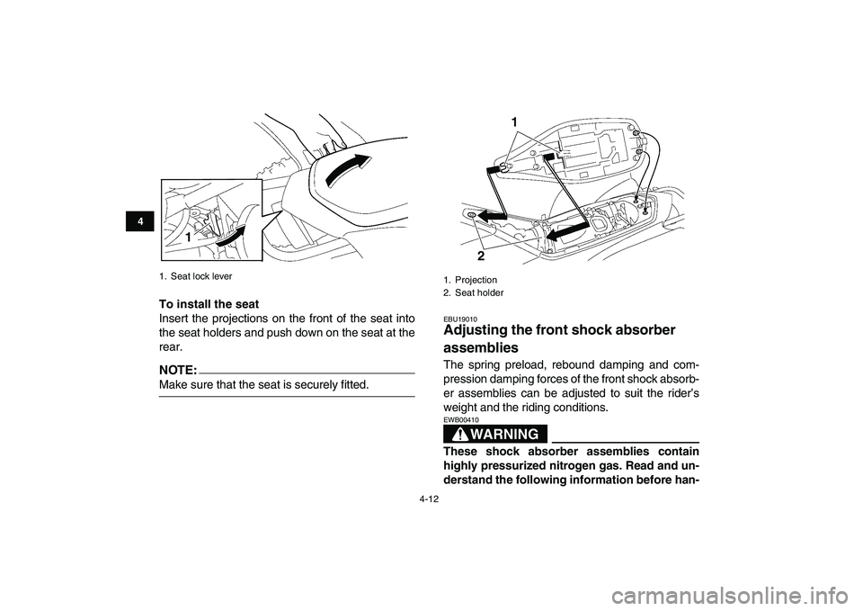 YAMAHA YFZ450 2007  Owners Manual  
4-12 
1
2
34
5
6
7
8
9
10
11
 
To install the seat 
Insert the projections on the front of the seat into
the seat holders and push down on the seat at the
rear.
NOTE:
 
Make sure that the seat is se