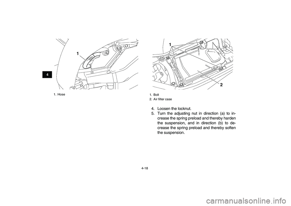 YAMAHA YFZ450 2007 Owners Guide  
4-18 
1
2
34
5
6
7
8
9
10
11
 
4. Loosen the locknut.
5. Turn the adjusting nut in direction (a) to in-
crease the spring preload and thereby harden
the suspension, and in direction (b) to de-
creas