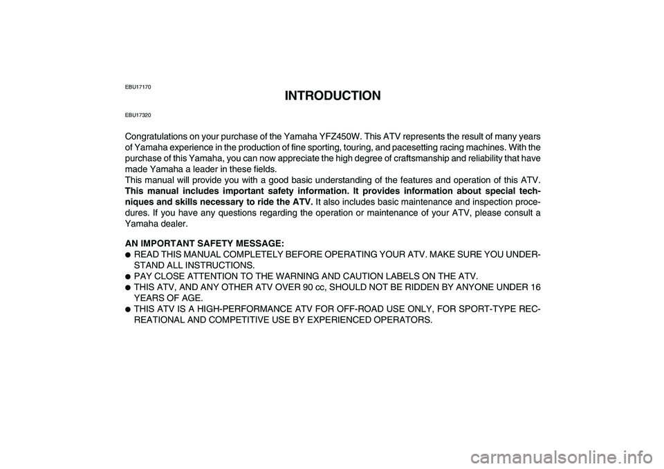 YAMAHA YFZ450 2007 Owners Manual
EBU17170
INTRODUCTION
EBU17320
Congratulations on your purchase of the Yamaha YFZ450W. This ATV represents the result of many years
of Yamaha experience in the production of fine sporting, tourin YAMAHA YFZ450 2007 Owners Manual
EBU17170
INTRODUCTION
EBU17320
Congratulations on your purchase of the Yamaha YFZ450W. This ATV represents the result of many years
of Yamaha experience in the production of fine sporting, tourin