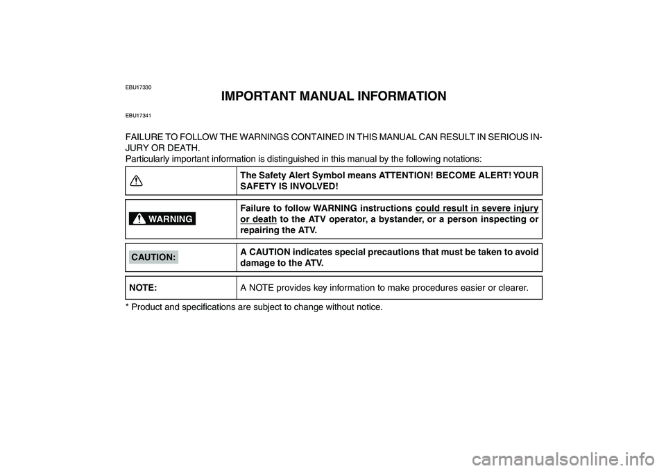 YAMAHA YFZ450 2007  Owners Manual  
EBU17330 
IMPORTANT MANUAL INFORMATION 
EBU17341 
FAILURE TO FOLLOW THE WARNINGS CONTAINED IN THIS MANUAL CAN RESULT IN SERIOUS IN-
JURY OR DEATH.
Particularly important information is distinguished