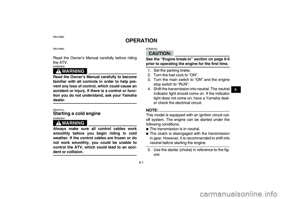 YAMAHA YFZ450 2007 Workshop Manual  
6-1 
1
2
3
4
56
7
8
9
10
11
 
EBU19880 
OPERATION 
EBU19900 
Read the Owner’s Manual carefully before riding
the ATV.
WARNING
 
EWB00630  
Read the Owner’s Manual carefully to become
familiar wi