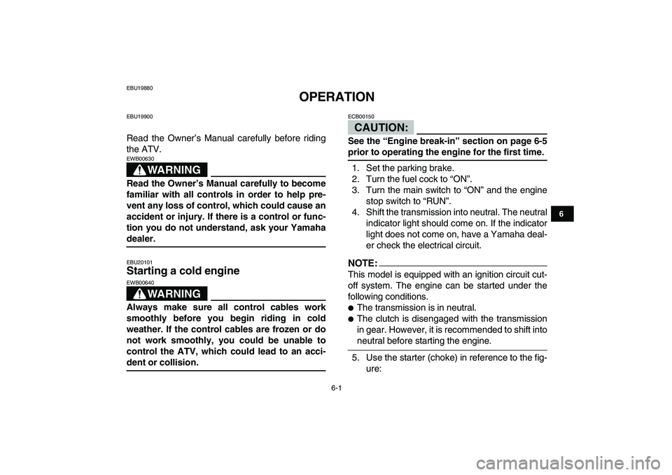 YAMAHA YFZ450 2007  Owners Manual  
6-1 
1
2
3
4
56
7
8
9
10
11
 
EBU19880 
OPERATION 
EBU19900 
Read the Owner’s Manual carefully before riding
the ATV.
WARNING
 
EWB00630  
Read the Owner’s Manual carefully to become
familiar wi