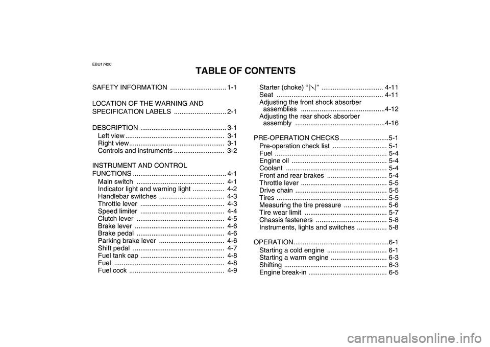 YAMAHA YFZ450 2007 Owners Manual
EBU17420
TABLE OF CONTENTS
SAFETY INFORMATION .............................. 1-1
LOCATION OF THE WARNING AND
SPECIFICATION LABELS ............................ 2-1
DESCRIPTION .................. YAMAHA YFZ450 2007 Owners Manual
EBU17420
TABLE OF CONTENTS
SAFETY INFORMATION .............................. 1-1
LOCATION OF THE WARNING AND
SPECIFICATION LABELS ............................ 2-1
DESCRIPTION ..................