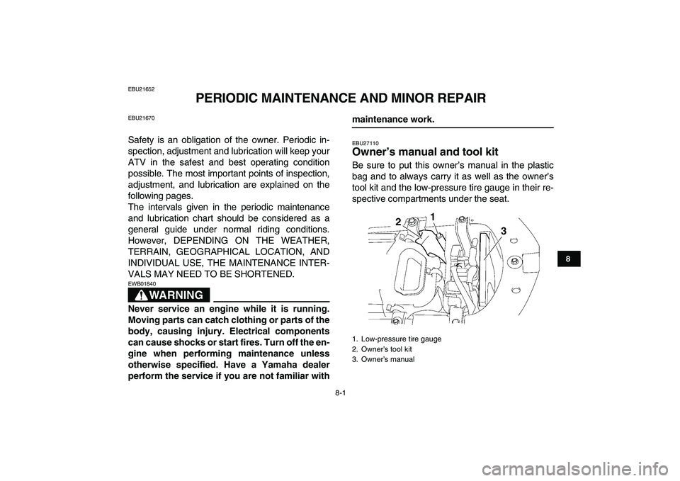 YAMAHA YFZ450 2007  Owners Manual  
8-1 
1
2
3
4
5
6
78
9
10
11
 
EBU21652 
PERIODIC MAINTENANCE AND MINOR REPAIR 
EBU21670 
Safety is an obligation of the owner. Periodic in-
spection, adjustment and lubrication will keep your
ATV in