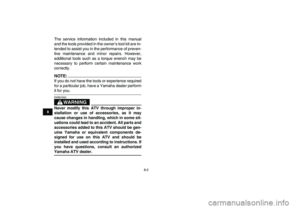 YAMAHA YFZ450 2007  Owners Manual  
8-2 
1
2
3
4
5
6
78
9
10
11
 
The service information included in this manual
and the tools provided in the owner’s tool kit are in-
tended to assist you in the performance of preven-
tive mainten