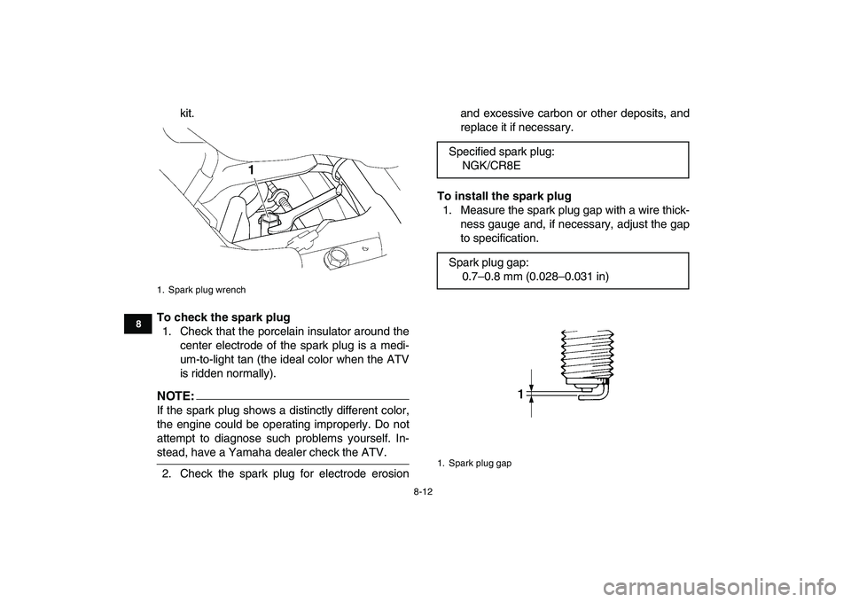 YAMAHA YFZ450 2007 Owners Manual
8-12
1
2
3
4
5
6
78
9
10
11
kit.
To check the spark plug
1. Check that the porcelain insulator around the
center electrode of the spark plug is a medi-
um-to-light tan (the ideal color when the YAMAHA YFZ450 2007 Owners Manual
8-12
1
2
3
4
5
6
78
9
10
11
kit.
To check the spark plug
1. Check that the porcelain insulator around the
center electrode of the spark plug is a medi-
um-to-light tan (the ideal color when the