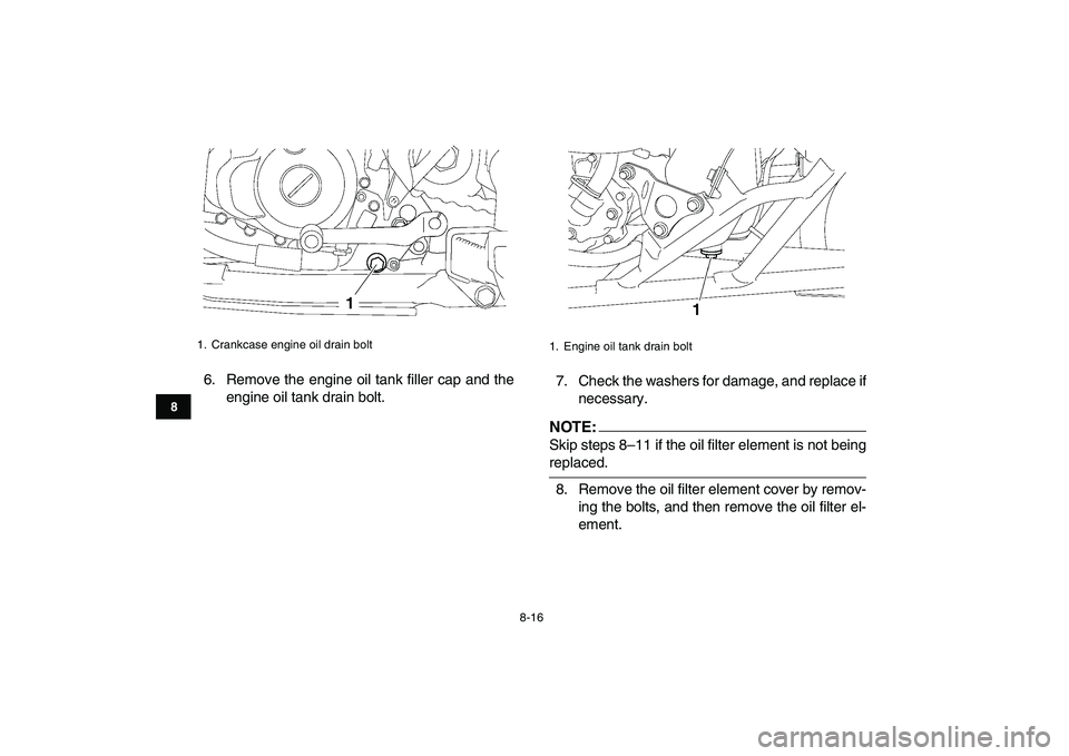 YAMAHA YFZ450 2007 Owners Manual
8-16
1
2
3
4
5
6
78
9
10
11
6. Remove the engine oil tank filler cap and the
engine oil tank drain bolt.7. Check the washers for damage, and replace if
necessary.NOTE:
Skip steps 8–11 if the YAMAHA YFZ450 2007 Owners Manual
8-16
1
2
3
4
5
6
78
9
10
11
6. Remove the engine oil tank filler cap and the
engine oil tank drain bolt.7. Check the washers for damage, and replace if
necessary.NOTE:
Skip steps 8–11 if the