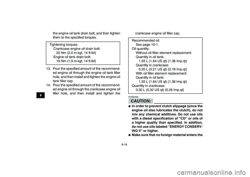 YAMAHA YFZ450 2007 Owners Manual
8-18
1
2
3
4
5
6
78
9
10
11
the engine oil tank drain bolt, and then tighten
them to the specified torques.
13. Pour the specified amount of the recommend-
ed engine oil through the engine oil ta YAMAHA YFZ450 2007 Owners Manual
8-18
1
2
3
4
5
6
78
9
10
11
the engine oil tank drain bolt, and then tighten
them to the specified torques.
13. Pour the specified amount of the recommend-
ed engine oil through the engine oil ta
