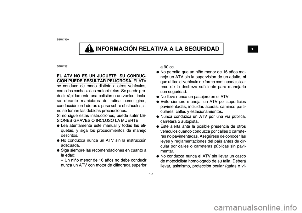 YAMAHA YFZ450 2007  Manuale de Empleo (in Spanish)  
1-1 
1
2
3
4
5
6
7
8
9
10
11
 
SBU17430
INFORMACION RELATIVA A LA SEGURIDAD 
 
INFORMACIÓN RELATIVA A LA SEGURIDAD 
 
SBU17591 
EL ATV NO ES UN JUGUETE; SU CONDUC-
CION PUEDE RESULTAR PELIGROSA.
 
