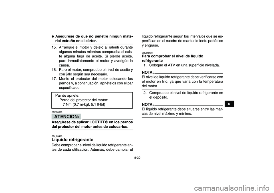 YAMAHA YFZ450 2007  Manuale de Empleo (in Spanish)  
8-20 
1
2
3
4
5
6
78
9
10
11
 
 
Asegúrese de que no penetre ningún mate- 
rial extraño en el cárter. 
15. Arranque el motor y déjelo al ralentí durante
algunos minutos mientras comprueba si 