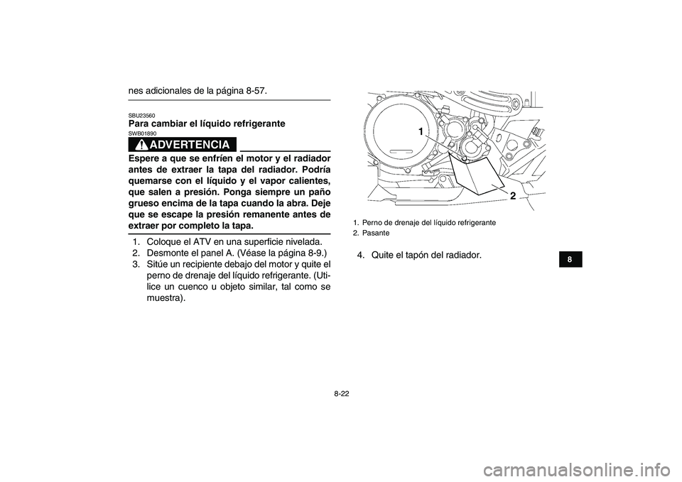 YAMAHA YFZ450 2007  Manuale de Empleo (in Spanish)  
8-22 
1
2
3
4
5
6
78
9
10
11
 
nes adicionales de la página 8-57. 
SBU23560 
Para cambiar el líquido refrigerante
ADVERTENCIA
 
SWB01890  
Espere a que se enfríen el motor y el radiador
antes de 