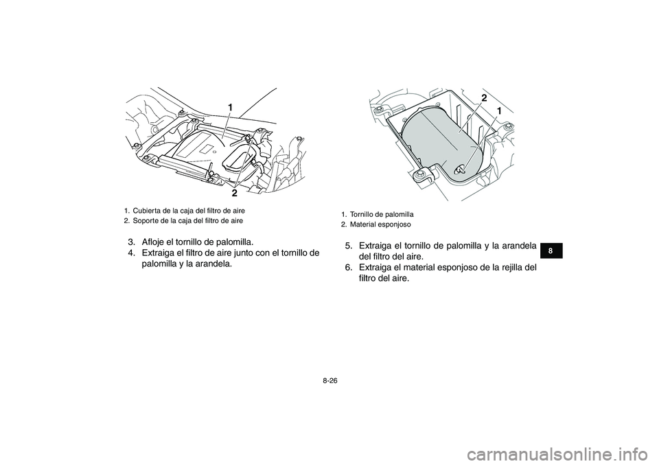 YAMAHA YFZ450 2007  Manuale de Empleo (in Spanish)  
8-26 
1
2
3
4
5
6
78
9
10
11
 
3. Afloje el tornillo de palomilla.
4. Extraiga el filtro de aire junto con el tornillo de
palomilla y la arandela.5. Extraiga el tornillo de palomilla y la arandela
d