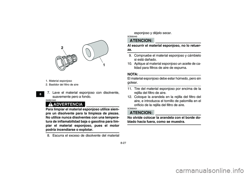 YAMAHA YFZ450 2007  Manuale de Empleo (in Spanish)  
8-27 
1
2
3
4
5
6
78
9
10
11
 
7. Lave el material esponjoso con disolvente,
suavemente pero a fondo.
ADVERTENCIA
 
SWB01940  
Para limpiar el material esponjoso utilice siem-
pre un disolvente para