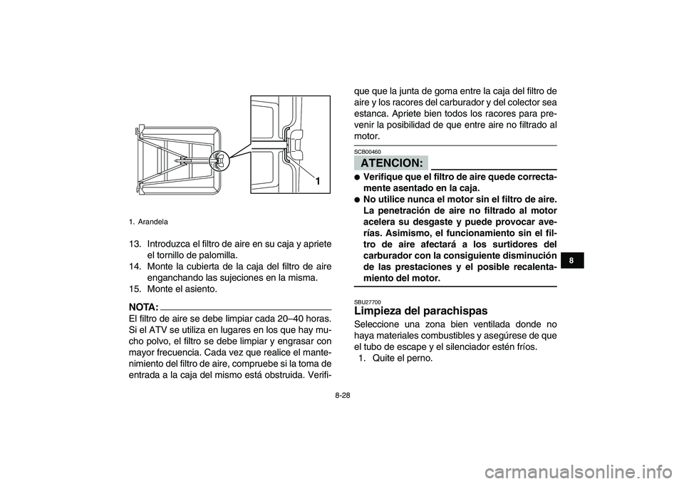 YAMAHA YFZ450 2007  Manuale de Empleo (in Spanish)  
8-28 
1
2
3
4
5
6
78
9
10
11
 
13. Introduzca el filtro de aire en su caja y apriete
el tornillo de palomilla.
14. Monte la cubierta de la caja del filtro de aire
enganchando las sujeciones en la mi