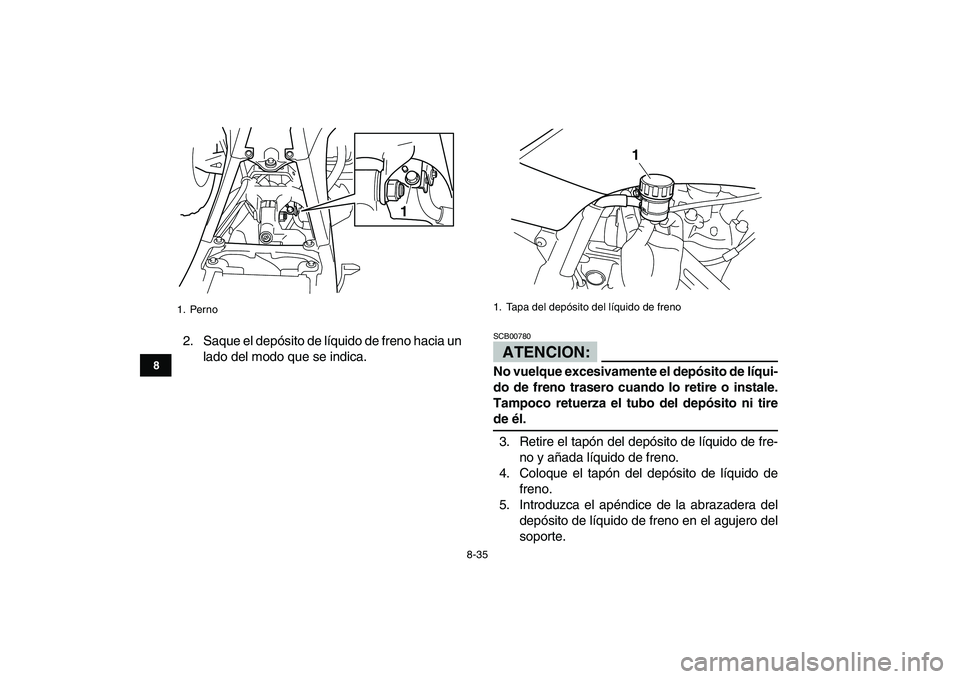 YAMAHA YFZ450 2007  Manuale de Empleo (in Spanish)  
8-35 
1
2
3
4
5
6
78
9
10
11
 
2. Saque el depósito de líquido de freno hacia un
lado del modo que se indica.ATENCION: 
SCB00780  
No vuelque excesivamente el depósito de líqui-
do de freno tras