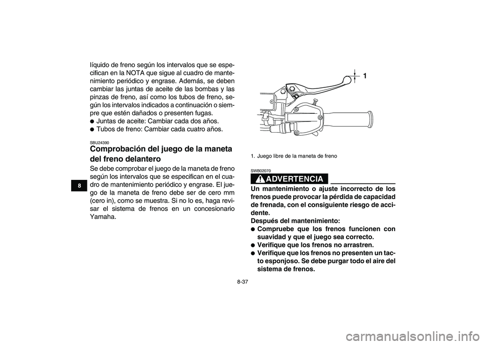 YAMAHA YFZ450 2007  Manuale de Empleo (in Spanish)  
8-37 
1
2
3
4
5
6
78
9
10
11
 
líquido de freno según los intervalos que se espe-
cifican en la NOTA que sigue al cuadro de mante-
nimiento periódico y engrase. Además, se deben
cambiar las junt