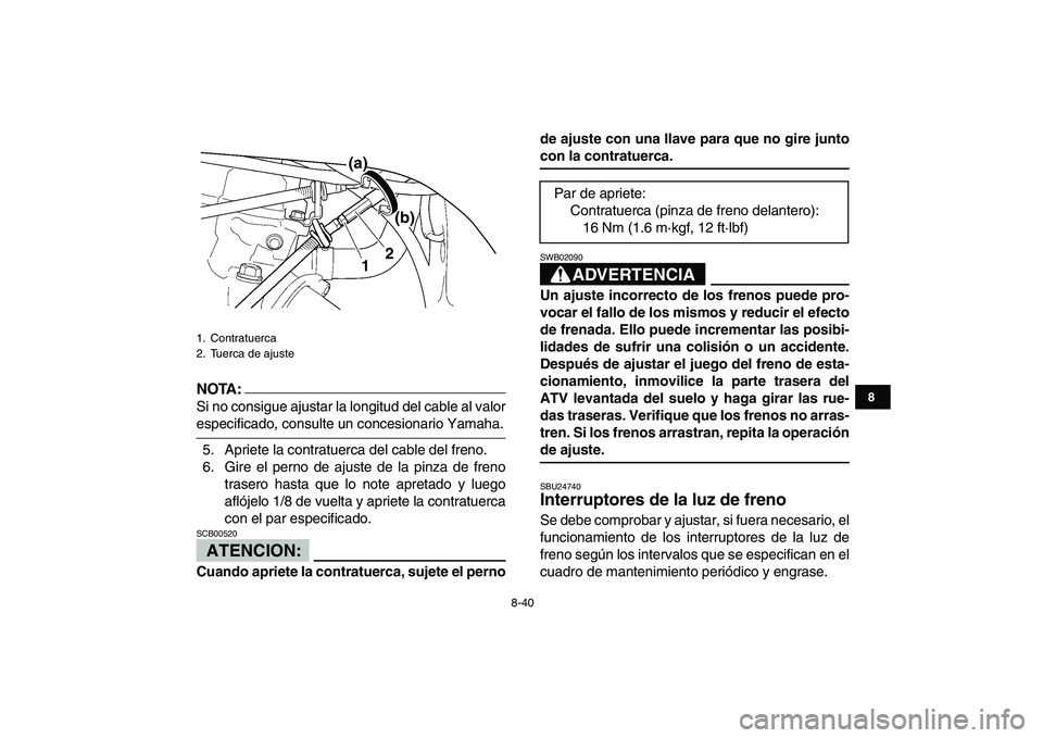 YAMAHA YFZ450 2007  Manuale de Empleo (in Spanish)  
8-40 
1
2
3
4
5
6
78
9
10
11
NOTA:
 
Si no consigue ajustar la longitud del cable al valor 
especificado, consulte un concesionario Yamaha.
5. Apriete la contratuerca del cable del freno.
6. Gire el