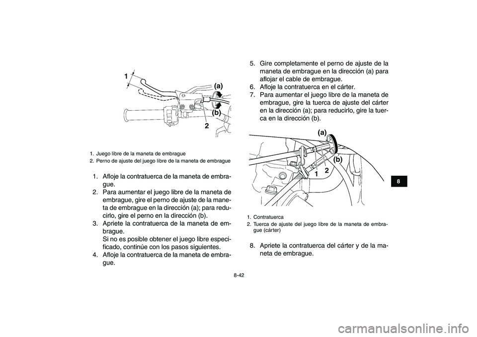 YAMAHA YFZ450 2007  Manuale de Empleo (in Spanish)  
8-42 
1
2
3
4
5
6
78
9
10
11
 
1. Afloje la contratuerca de la maneta de embra-
gue.
2. Para aumentar el juego libre de la maneta de
embrague, gire el perno de ajuste de la mane-
ta de embrague en l