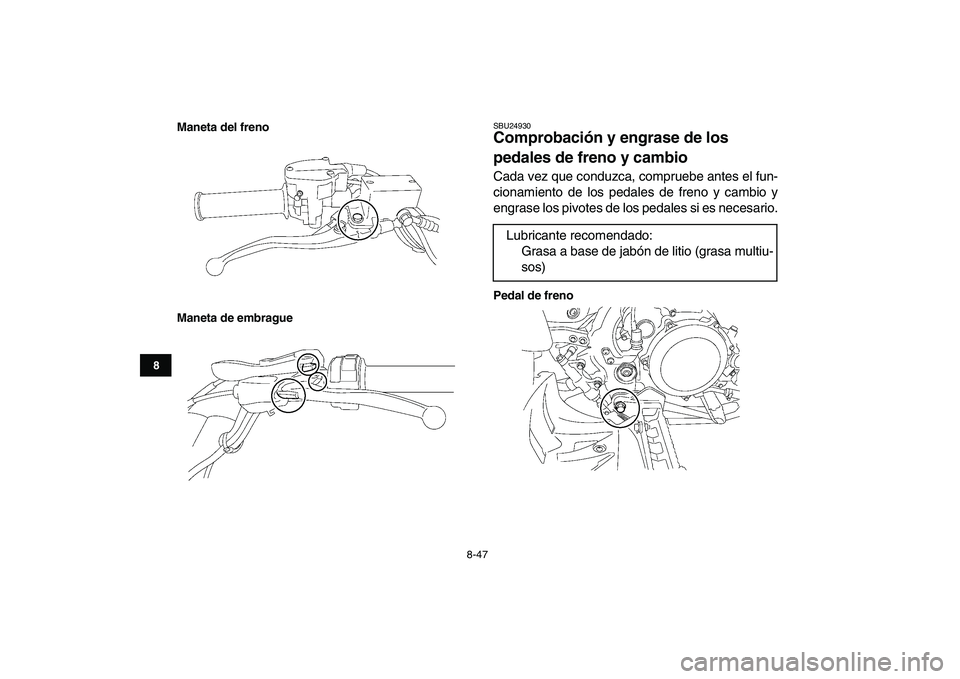YAMAHA YFZ450 2007  Manuale de Empleo (in Spanish)  
8-47 
1
2
3
4
5
6
78
9
10
11
Maneta del freno
Maneta de embrague
 
SBU24930 
Comprobación y engrase de los 
pedales de freno y cambio  
Cada vez que conduzca, compruebe antes el fun-
cionamiento de