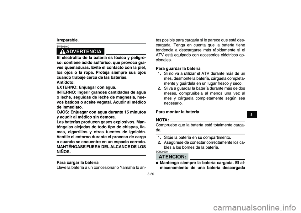 YAMAHA YFZ450 2007  Manuale de Empleo (in Spanish)  
8-50 
1
2
3
4
5
6
78
9
10
11
 
irreparable.
ADVERTENCIA
 
SWB02160  
El electrólito de la batería es tóxico y peligro-
so: contiene ácido sulfúrico, que provoca gra-
ves quemaduras. Evite el co