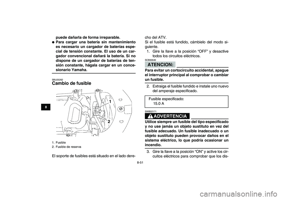 YAMAHA YFZ450 2007  Manuale de Empleo (in Spanish)  
8-51 
1
2
3
4
5
6
78
9
10
11
 
puede dañarla de forma irreparable. 
 
Para cargar una batería sin mantenimiento
es necesario un cargador de baterías espe-
cial de tensión constante. El uso de u