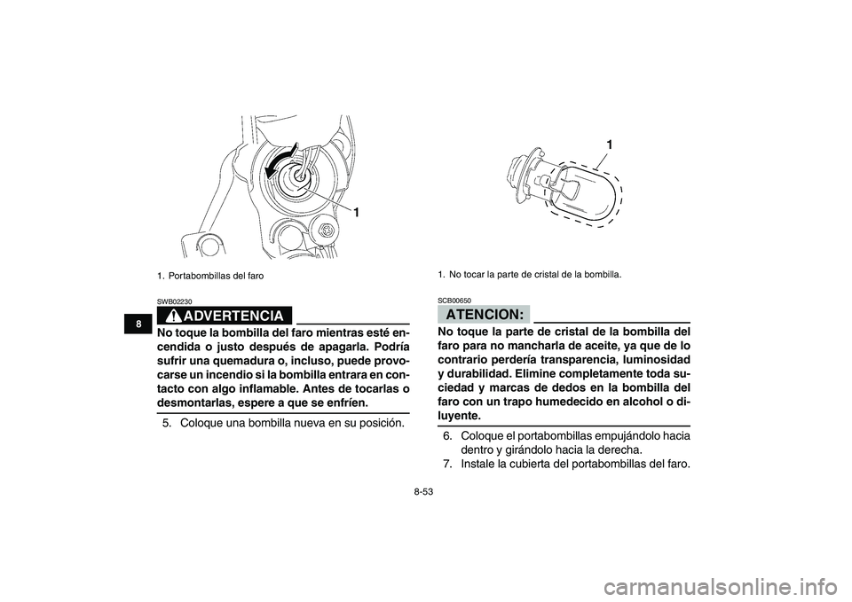 YAMAHA YFZ450 2007  Manuale de Empleo (in Spanish)  
8-53 
1
2
3
4
5
6
78
9
10
11
ADVERTENCIA
 
SWB02230  
No toque la bombilla del faro mientras esté en-
cendida o justo después de apagarla. Podría
sufrir una quemadura o, incluso, puede provo-
car