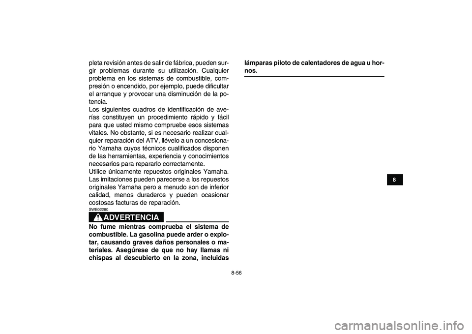 YAMAHA YFZ450 2007  Manuale de Empleo (in Spanish)  
8-56 
1
2
3
4
5
6
78
9
10
11
 
pleta revisión antes de salir de fábrica, pueden sur-
gir problemas durante su utilización. Cualquier
problema en los sistemas de combustible, com-
presión o encen