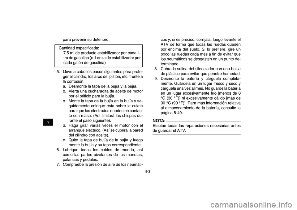 YAMAHA YFZ450 2007  Manuale de Empleo (in Spanish)  
9-3 
1
2
3
4
5
6
7
89
10
11
 
para prevenir su deterioro.
5. Lleve a cabo los pasos siguientes para prote-
ger el cilindro, los aros del pistón, etc. frente a
la corrosión.
a. Desmonte la tapa de 