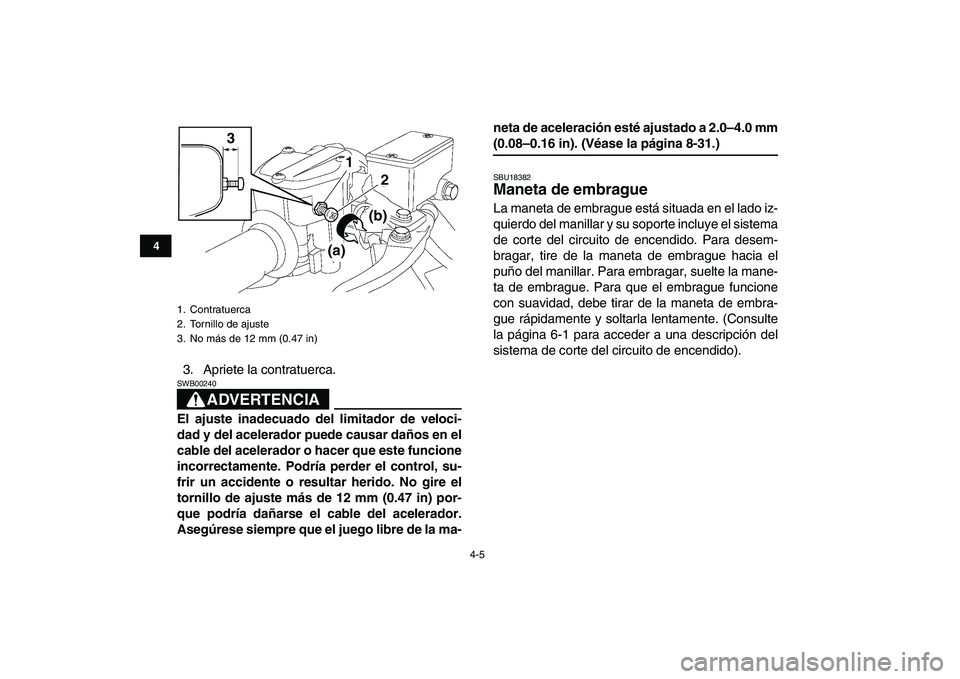 YAMAHA YFZ450 2007  Manuale de Empleo (in Spanish)  
4-5 
1
2
34
5
6
7
8
9
10
11
 
3. Apriete la contratuerca.
ADVERTENCIA
 
SWB00240  
El ajuste inadecuado del limitador de veloci-
dad y del acelerador puede causar daños en el
cable del acelerador o