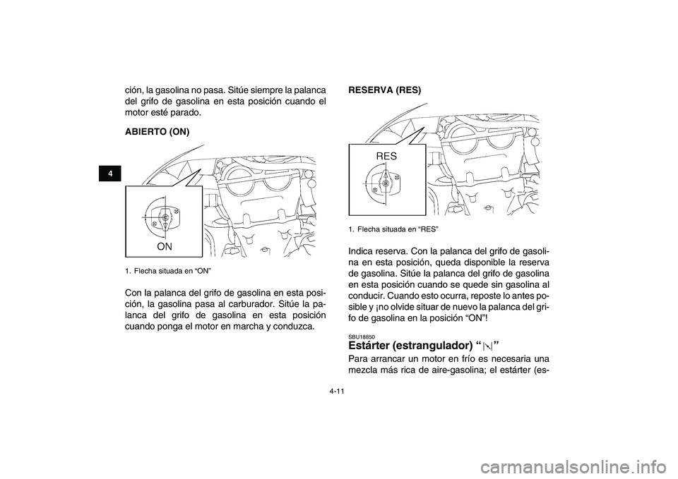 YAMAHA YFZ450 2007  Manuale de Empleo (in Spanish)  
4-11 
1
2
34
5
6
7
8
9
10
11
 
ción, la gasolina no pasa. Sitúe siempre la palanca
del grifo de gasolina en esta posición cuando el
motor esté parado. 
ABIERTO (ON) 
Con la palanca del grifo de 