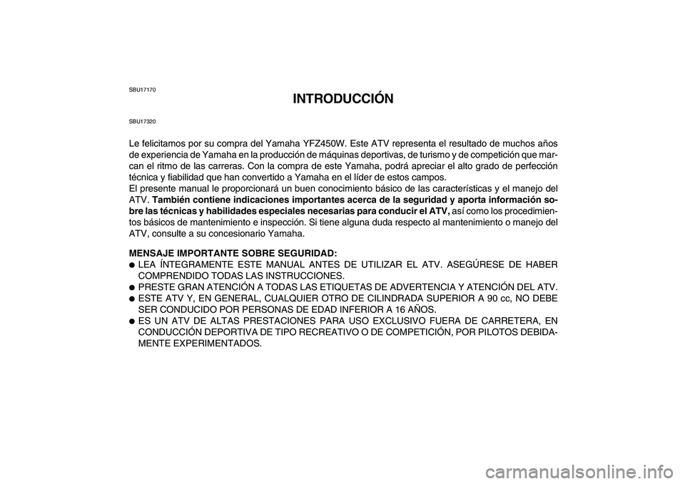 YAMAHA YFZ450 2007 Manuale de Empleo (in Spanish)
SBU17170
INTRODUCCIÓN
SBU17320
Le felicitamos por su compra del Yamaha YFZ450W. Este ATV representa el resultado de muchos años
de experiencia de Yamaha en la producción de máquinas deportiva YAMAHA YFZ450 2007 Manuale de Empleo (in Spanish)
SBU17170
INTRODUCCIÓN
SBU17320
Le felicitamos por su compra del Yamaha YFZ450W. Este ATV representa el resultado de muchos años
de experiencia de Yamaha en la producción de máquinas deportiva