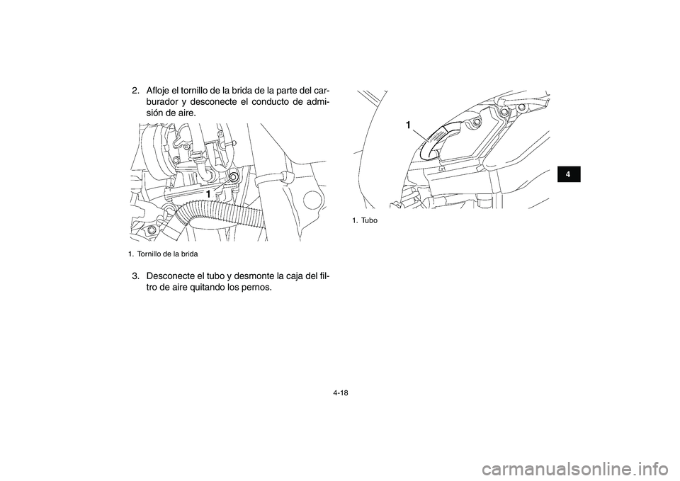YAMAHA YFZ450 2007  Manuale de Empleo (in Spanish)  
4-18 
1
2
34
5
6
7
8
9
10
11
 
2. Afloje el tornillo de la brida de la parte del car-
burador y desconecte el conducto de admi-
sión de aire.
3. Desconecte el tubo y desmonte la caja del fil-
tro d