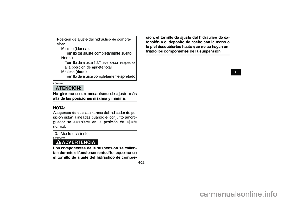 YAMAHA YFZ450 2007  Manuale de Empleo (in Spanish)  
4-22 
1
2
34
5
6
7
8
9
10
11
ATENCION:
 
SCB00090  
No gire nunca un mecanismo de ajuste más 
allá de las posiciones máxima y mínima.
NOTA:
 
Asegúrese de que las marcas del indicador de po-
si