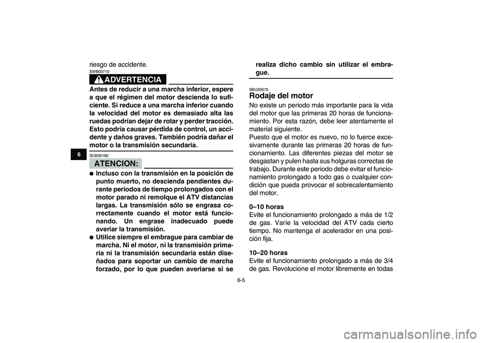 YAMAHA YFZ450 2007  Manuale de Empleo (in Spanish)  
6-5 
1
2
3
4
56
7
8
9
10
11
 
riesgo de accidente.
ADVERTENCIA
 
SWB00710  
Antes de reducir a una marcha inferior, espere
a que el régimen del motor descienda lo sufi-
ciente. Si reduce a una marc