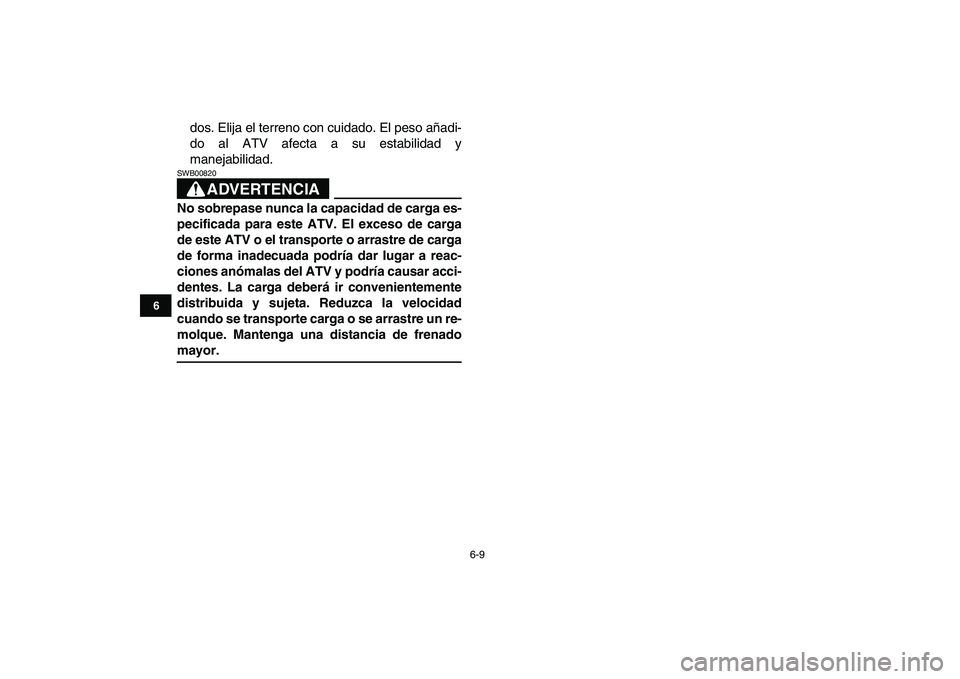 YAMAHA YFZ450 2007  Manuale de Empleo (in Spanish)  
6-9 
1
2
3
4
56
7
8
9
10
11
 
dos. Elija el terreno con cuidado. El peso añadi-
do al ATV afecta a su estabilidad y
manejabilidad.
ADVERTENCIA
 
SWB00820  
No sobrepase nunca la capacidad de carga 