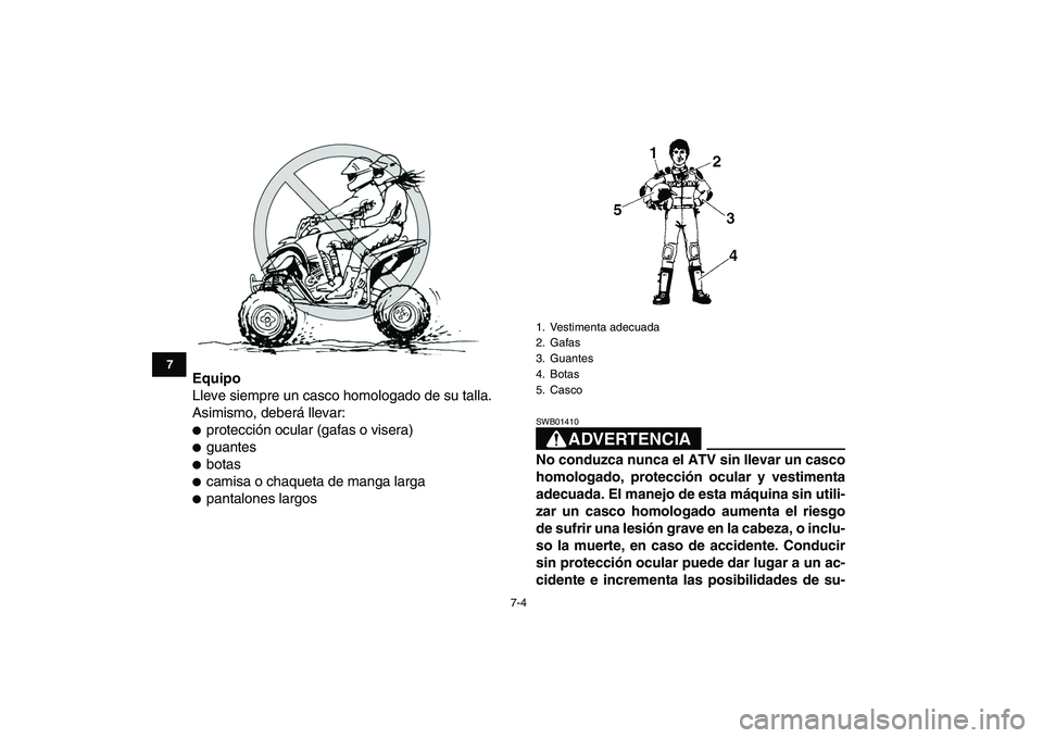 YAMAHA YFZ450 2007  Manuale de Empleo (in Spanish)  
7-4 
1
2
3
4
5
67
8
9
10
11
 
Equipo 
Lleve siempre un casco homologado de su talla.
Asimismo, deberá llevar: 
 
protección ocular (gafas o visera) 
 
guantes 
 
botas 
 
camisa o chaqueta de 