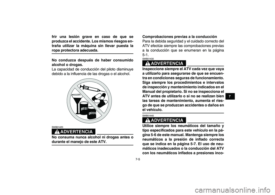 YAMAHA YFZ450 2007  Manuale de Empleo (in Spanish)  
7-5 
1
2
3
4
5
67
8
9
10
11
 
frir una lesión grave en caso de que se
produzca el accidente. Los mismos riesgos en-
traña utilizar la máquina sin llevar puesta la 
ropa protectora adecuada.
No co