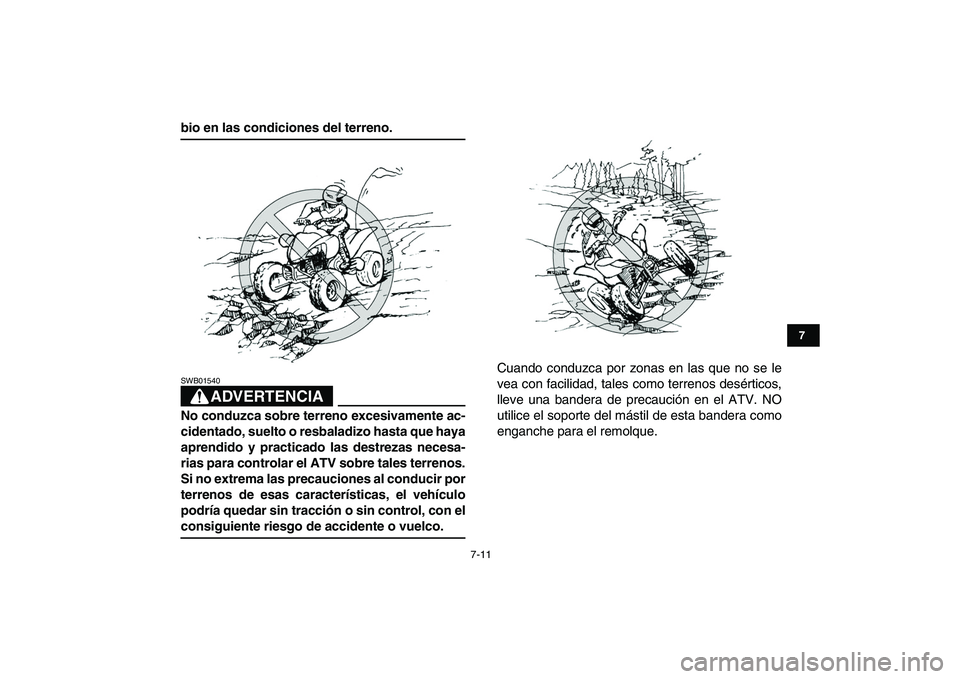 YAMAHA YFZ450 2007  Manuale de Empleo (in Spanish)  
7-11 
1
2
3
4
5
67
8
9
10
11
 
bio en las condiciones del terreno.
ADVERTENCIA
 
SWB01540  
No conduzca sobre terreno excesivamente ac-
cidentado, suelto o resbaladizo hasta que haya
aprendido y pra
