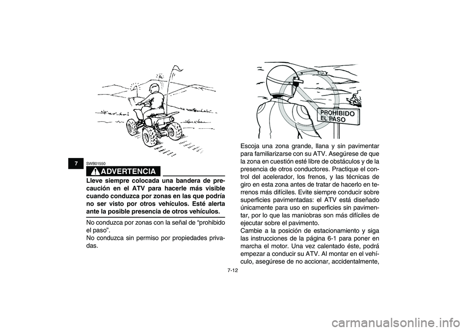 YAMAHA YFZ450 2007  Manuale de Empleo (in Spanish)  
7-12 
1
2
3
4
5
67
8
9
10
11
ADVERTENCIA
 
SWB01550  
Lleve siempre colocada una bandera de pre-
caución en el ATV para hacerle más visible
cuando conduzca por zonas en las que podría
no ser vist