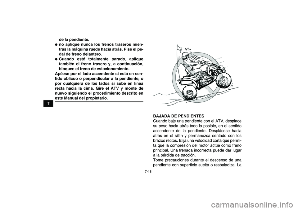 YAMAHA YFZ450 2007  Manuale de Empleo (in Spanish)  
7-18 
1
2
3
4
5
67
8
9
10
11
 
de la pendiente. 
 
no aplique nunca los frenos traseros mien-
tras la máquina ruede hacia atrás. Pise el pe-
dal de freno delantero. 
 
Cuando esté totalmente pa