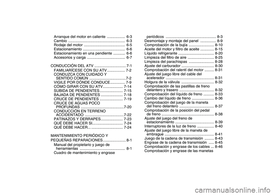 YAMAHA YFZ450 2007  Manuale de Empleo (in Spanish)  
Arranque del motor en caliente  .................  6-3
Cambio ......................................................  6-3
Rodaje del motor  .......................................  6-5
Estacionamien